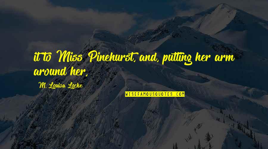 Pinehurst Quotes By M. Louisa Locke: it to Miss Pinehurst, and, putting her arm Pinehurst Quotes By M. Louisa Locke: it to Miss Pinehurst, and, putting her arm