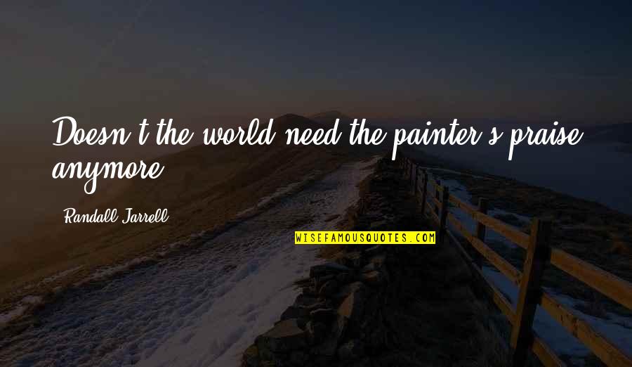 Pineiro Celso Quotes By Randall Jarrell: Doesn't the world need the painter's praise anymore? Pineiro Celso Quotes By Randall Jarrell: Doesn't the world need the painter's praise anymore?