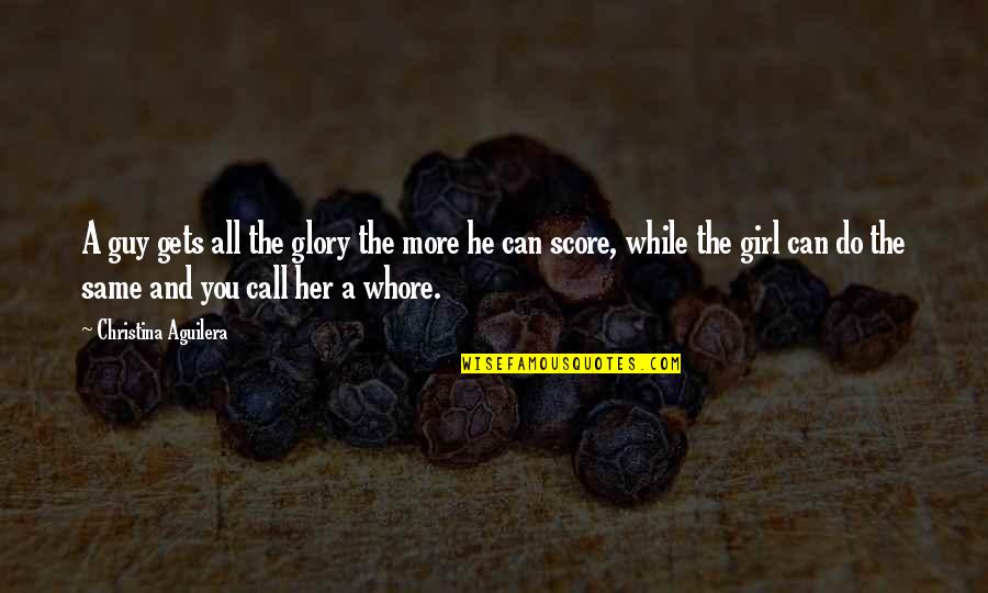 Pinelands High School Quotes By Christina Aguilera: A guy gets all the glory the more Pinelands High School Quotes By Christina Aguilera: A guy gets all the glory the more