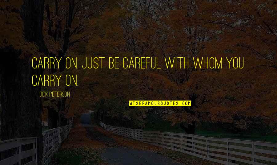 Pinelands High School Quotes By Dick Peterson: Carry on. Just be careful with whom you Pinelands High School Quotes By Dick Peterson: Carry on. Just be careful with whom you