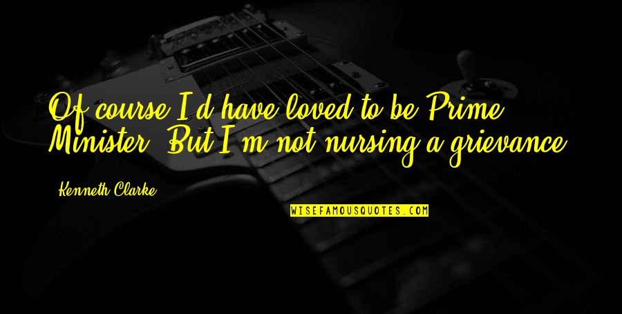 Pineless Hal Dr Neurocare Quotes By Kenneth Clarke: Of course I'd have loved to be Prime