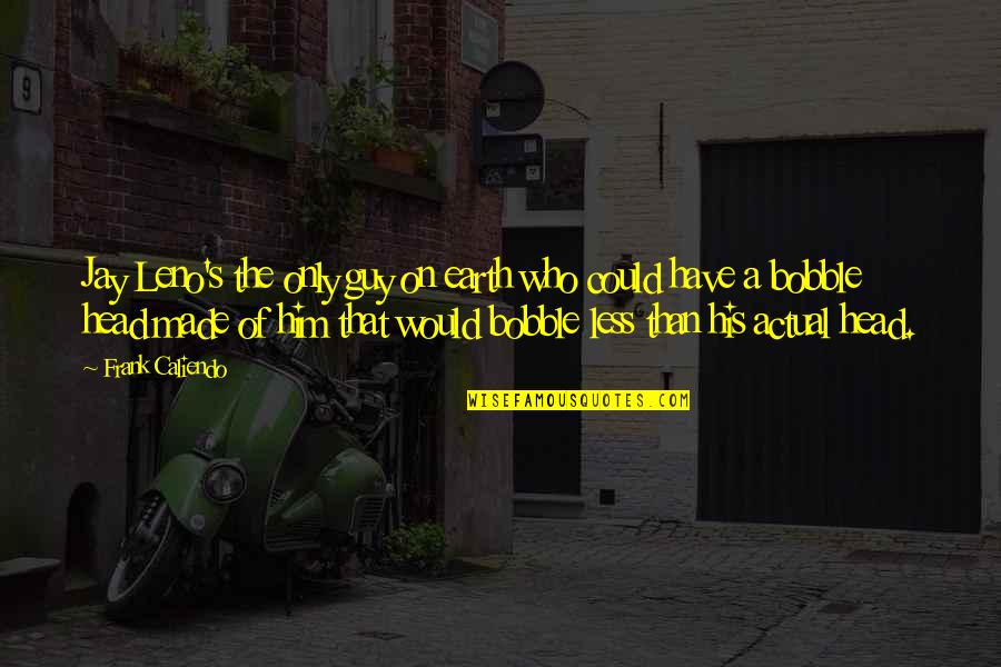Pineless Neurologist Quotes By Frank Caliendo: Jay Leno's the only guy on earth who Pineless Neurologist Quotes By Frank Caliendo: Jay Leno's the only guy on earth who