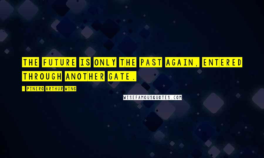 Pinero Arthur Wing quotes: The future is only the past again, entered through another gate.