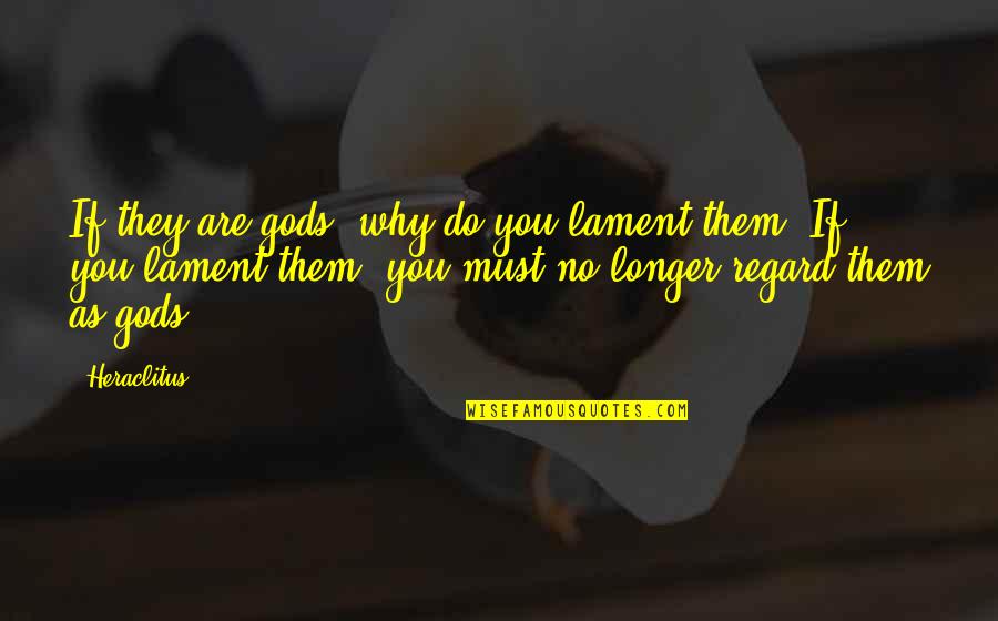 Pineros Quotes By Heraclitus: If they are gods, why do you lament