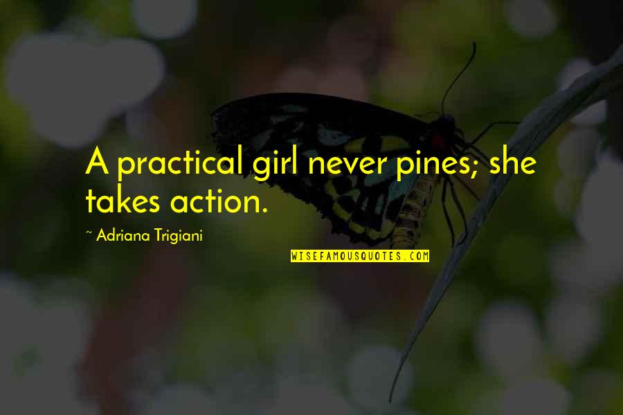 Pines Quotes By Adriana Trigiani: A practical girl never pines; she takes action. Pines Quotes By Adriana Trigiani: A practical girl never pines; she takes action.