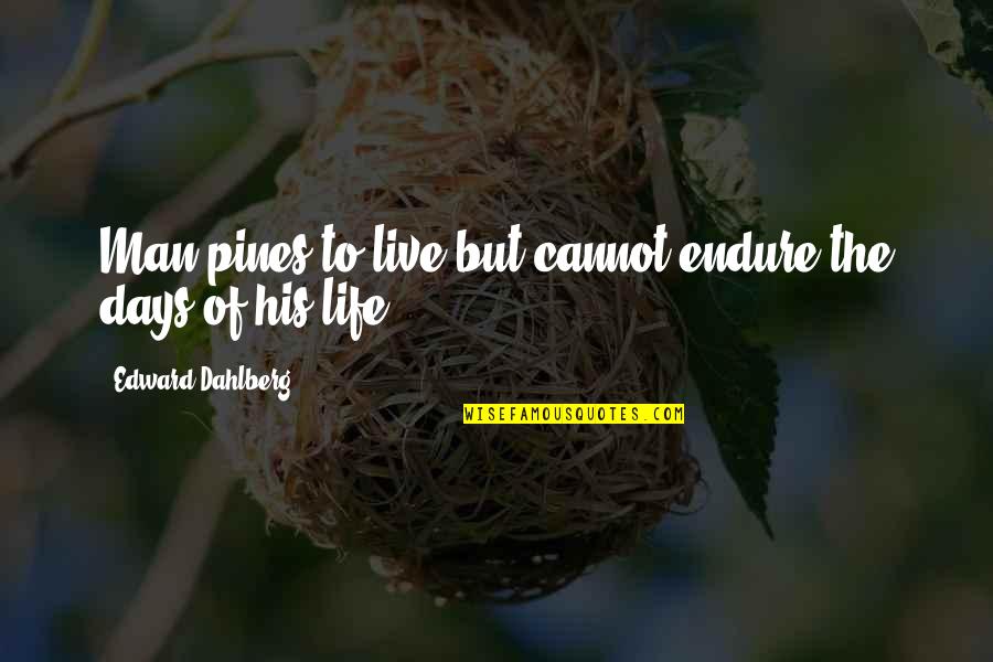 Pines Quotes By Edward Dahlberg: Man pines to live but cannot endure the