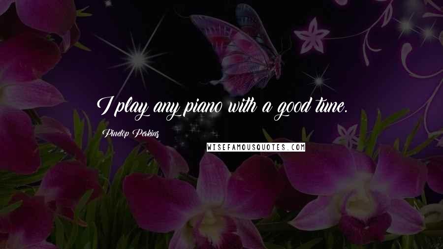 Pinetop Perkins quotes: I play any piano with a good tune.