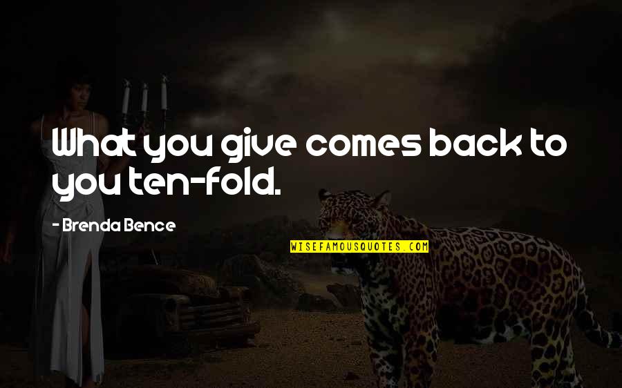 Pinewood Quotes By Brenda Bence: What you give comes back to you ten-fold. Pinewood Quotes By Brenda Bence: What you give comes back to you ten-fold.