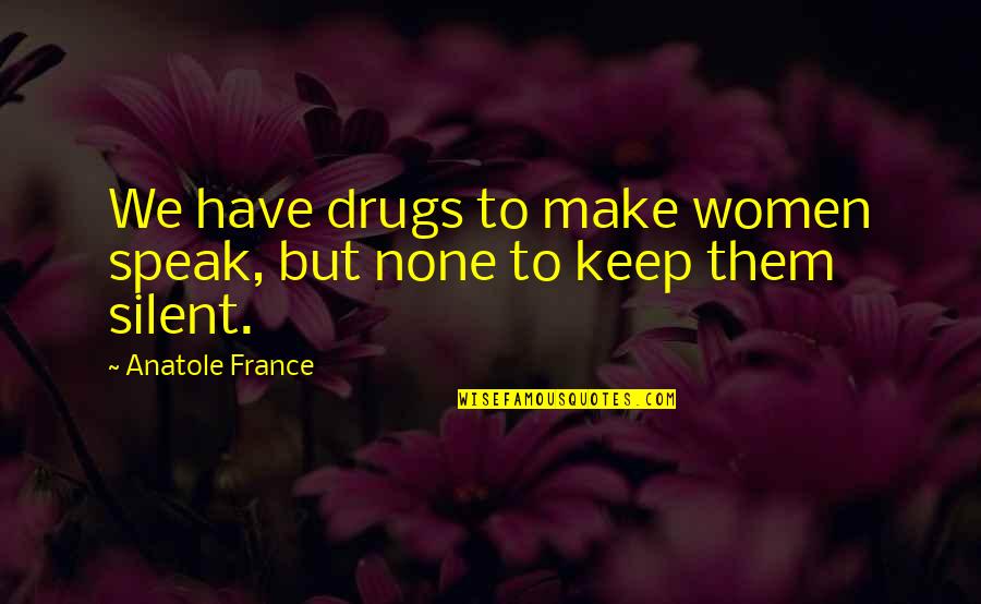 Piney Quotes By Anatole France: We have drugs to make women speak, but Piney Quotes By Anatole France: We have drugs to make women speak, but