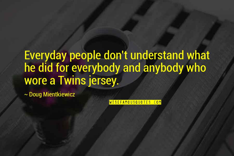 Ping Pong Tournament Quotes By Doug Mientkiewicz: Everyday people don't understand what he did for