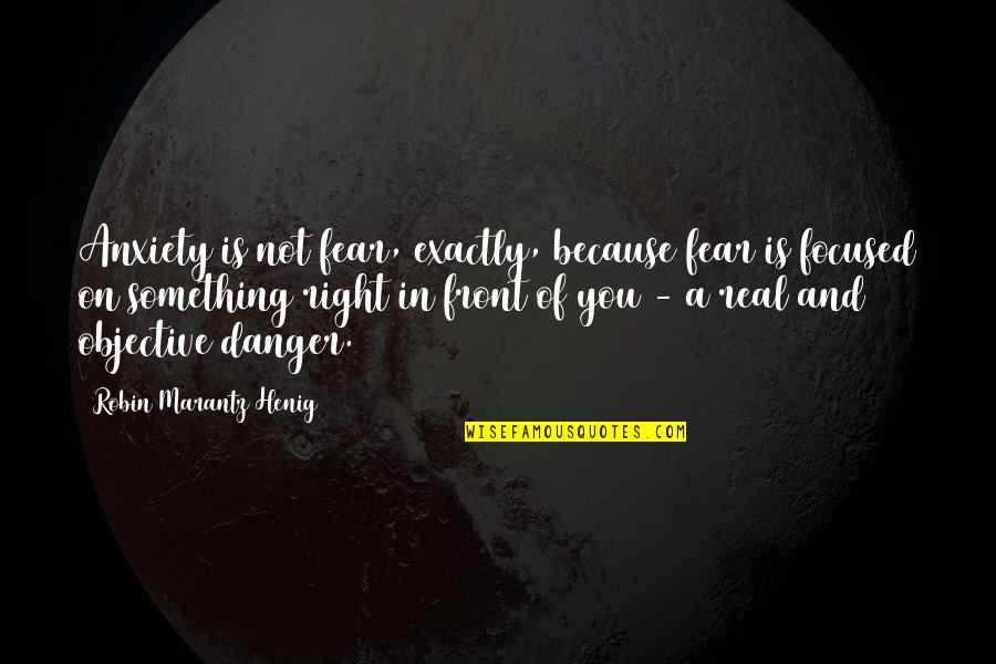 Pingete Quotes By Robin Marantz Henig: Anxiety is not fear, exactly, because fear is Pingete Quotes By Robin Marantz Henig: Anxiety is not fear, exactly, because fear is