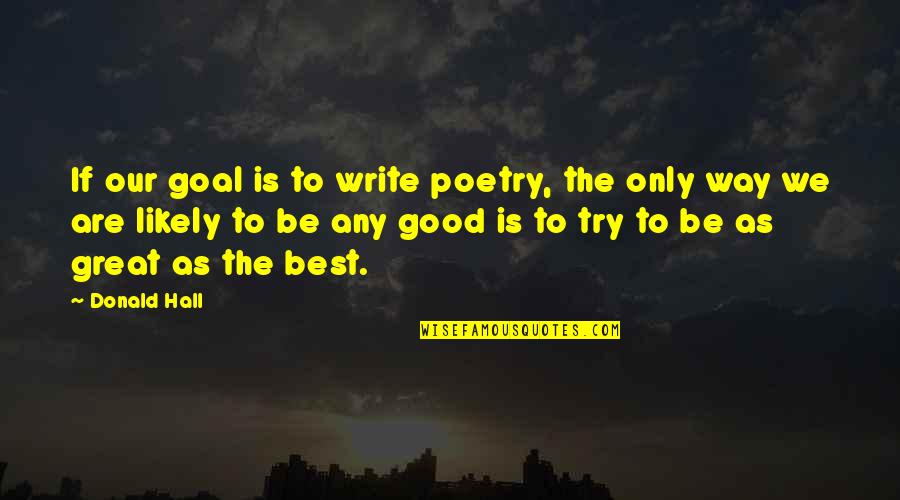 Pinggira Quotes By Donald Hall: If our goal is to write poetry, the Pinggira Quotes By Donald Hall: If our goal is to write poetry, the