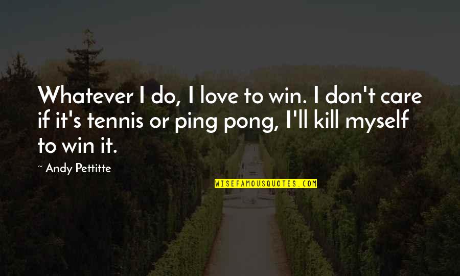 Ping's Quotes By Andy Pettitte: Whatever I do, I love to win. I