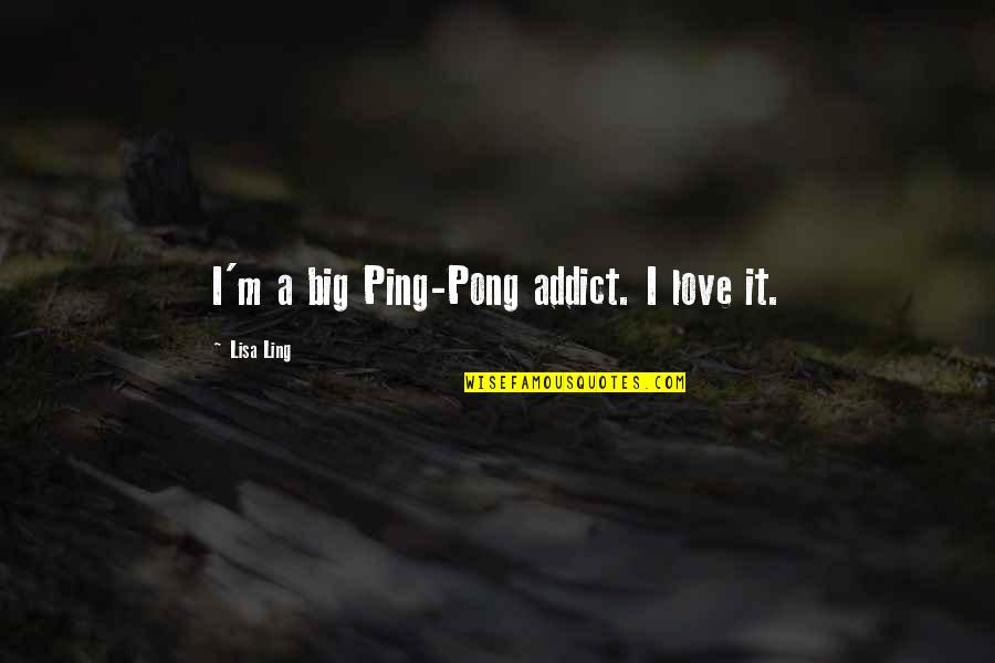 Ping's Quotes By Lisa Ling: I'm a big Ping-Pong addict. I love it.