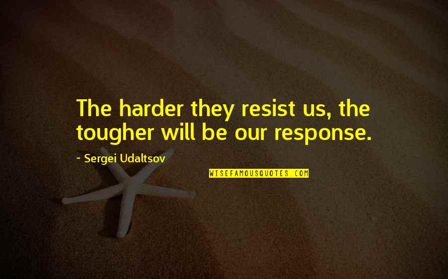 Pinheads Best Quotes By Sergei Udaltsov: The harder they resist us, the tougher will Pinheads Best Quotes By Sergei Udaltsov: The harder they resist us, the tougher will