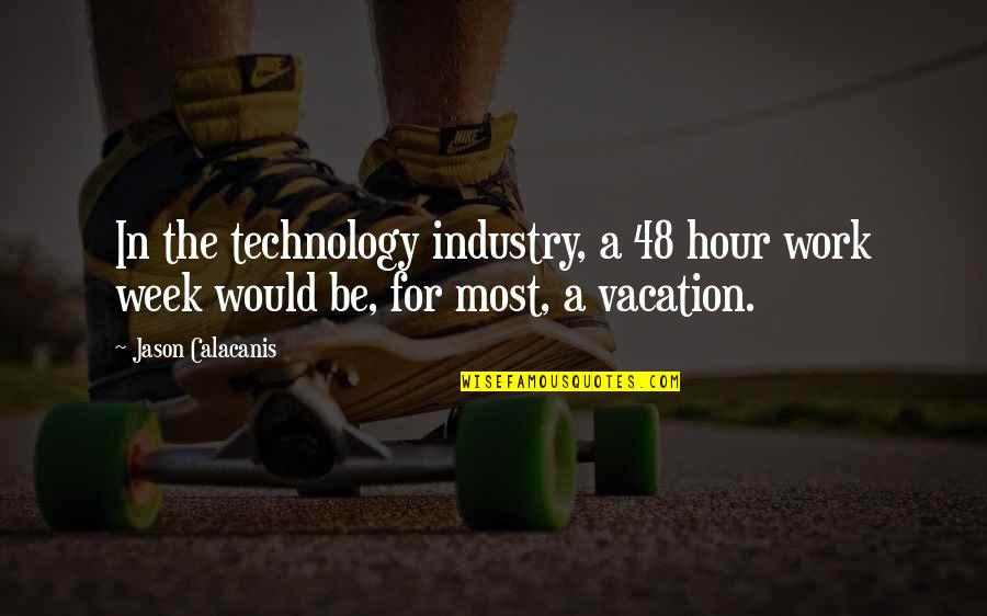 Pinheads Greatest Quotes By Jason Calacanis: In the technology industry, a 48 hour work