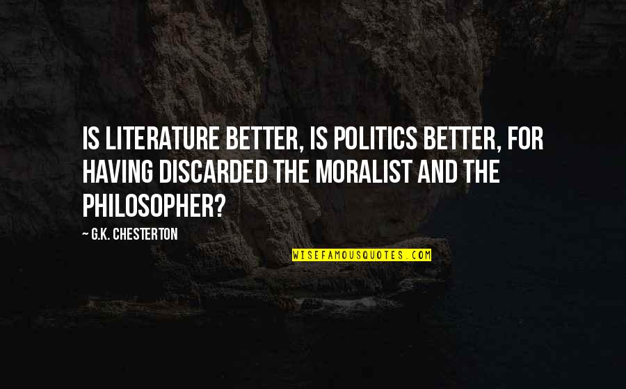 Pinigai Su Quotes By G.K. Chesterton: Is literature better, is politics better, for having Pinigai Su Quotes By G.K. Chesterton: Is literature better, is politics better, for having