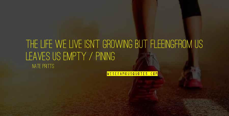 Pining Quotes By Nate Pritts: The life we live isn't growing but fleeingfrom