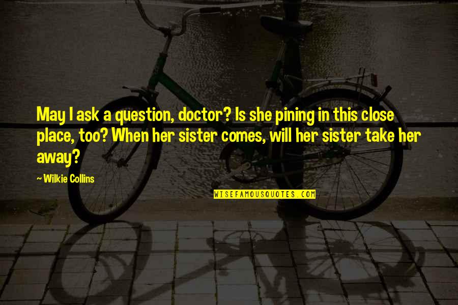 Pining Quotes By Wilkie Collins: May I ask a question, doctor? Is she