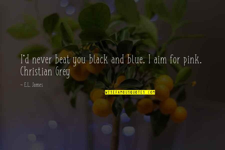 Pink And Blue Quotes By E.L. James: I'd never beat you black and blue. I