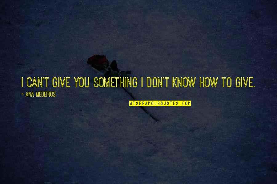 Pink And Corrie Quotes By Ana Medeiros: I can't give you something I don't know Pink And Corrie Quotes By Ana Medeiros: I can't give you something I don't know