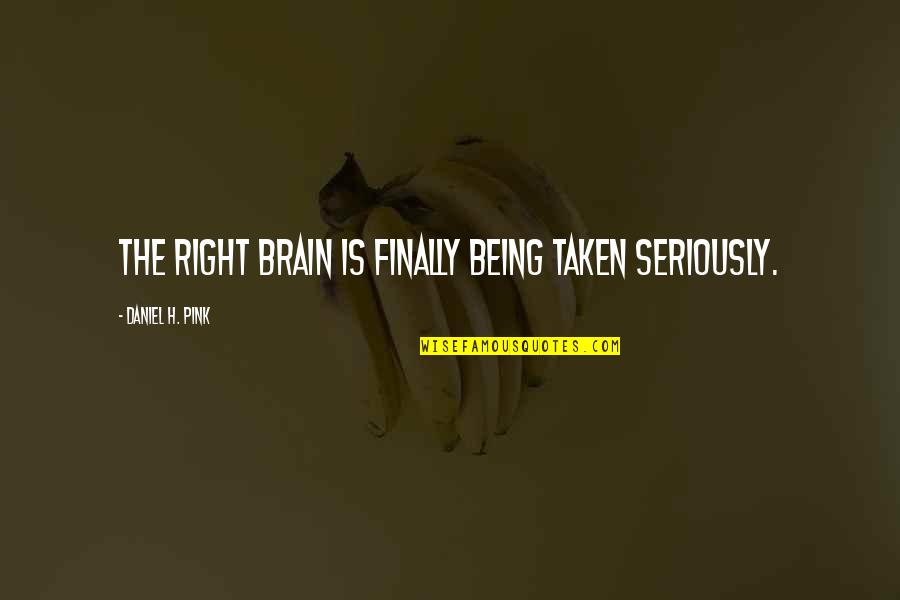 Pink And The Brain Quotes By Daniel H. Pink: The right brain is finally being taken seriously.