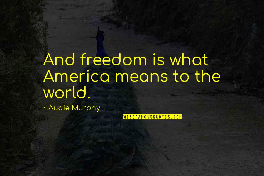 Pink Elephant In The Room Quotes By Audie Murphy: And freedom is what America means to the Pink Elephant In The Room Quotes By Audie Murphy: And freedom is what America means to the