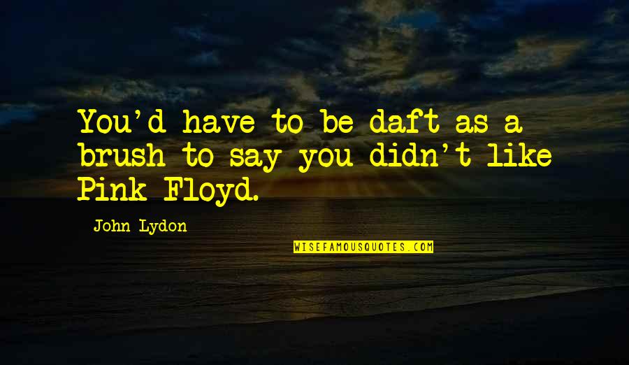 Pink Floyd Quotes By John Lydon: You'd have to be daft as a brush