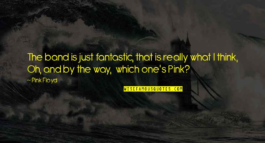 Pink Floyd Quotes By Pink Floyd: The band is just fantastic, that is really