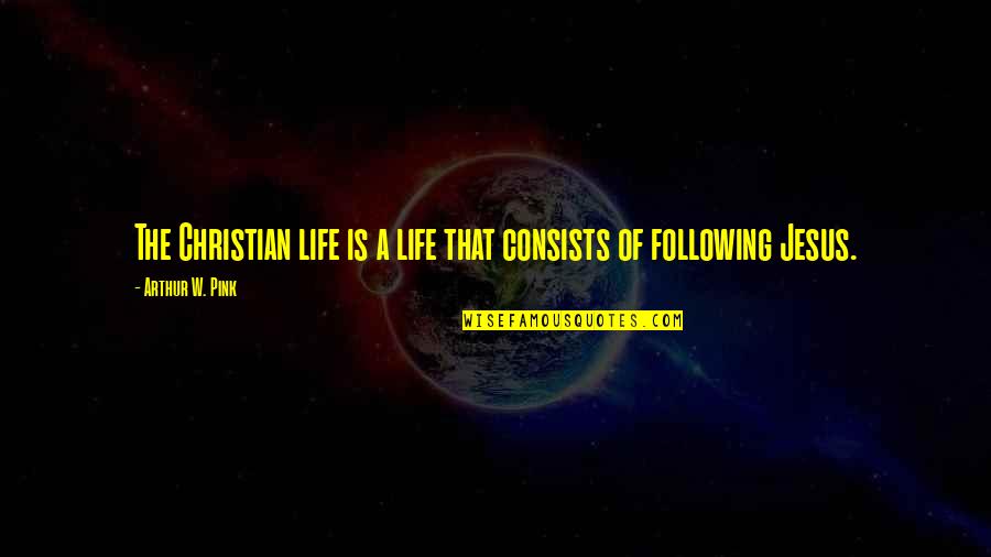 Pink Life Quotes By Arthur W. Pink: The Christian life is a life that consists