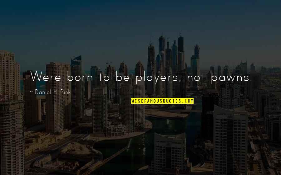 Pink Life Quotes By Daniel H. Pink: Were born to be players, not pawns.