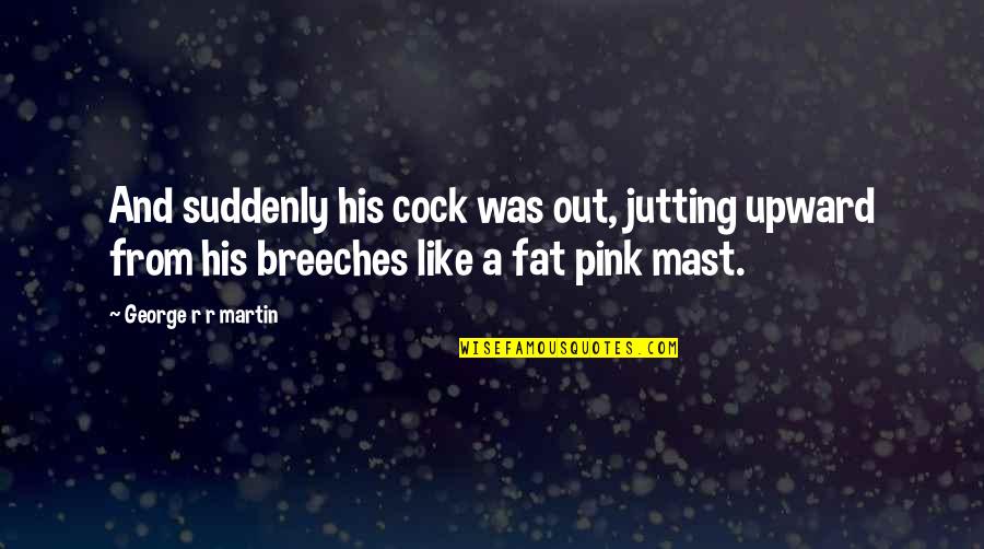 Pink Out Quotes By George R R Martin: And suddenly his cock was out, jutting upward