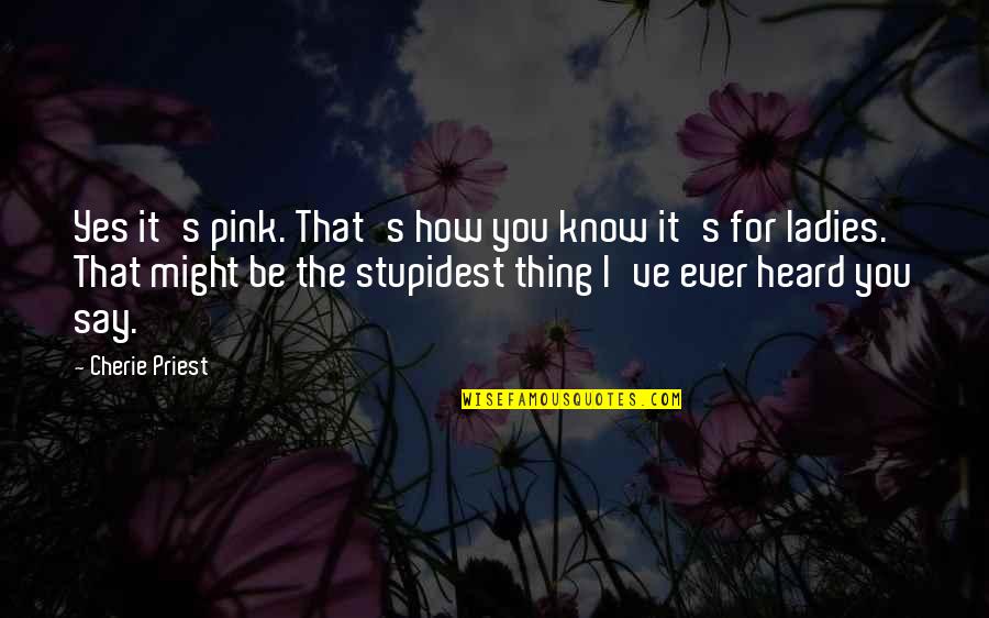 Pink Pink Quotes By Cherie Priest: Yes it's pink. That's how you know it's