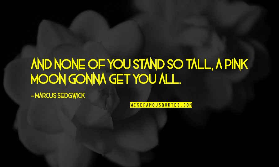 Pink Pink Quotes By Marcus Sedgwick: And none of you stand so tall, a