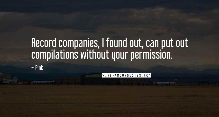 Pink quotes: Record companies, I found out, can put out compilations without your permission.