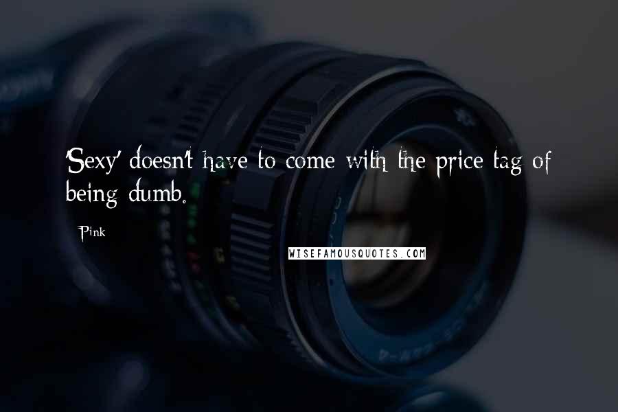 Pink quotes: 'Sexy' doesn't have to come with the price tag of being dumb.