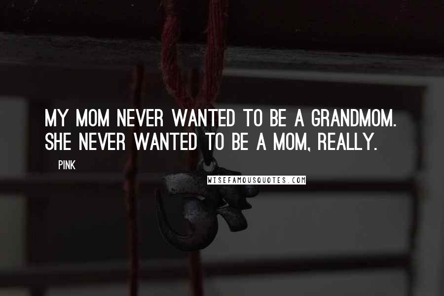 Pink quotes: My mom never wanted to be a grandmom. She never wanted to be a mom, really.