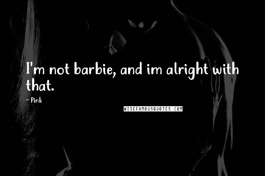 Pink quotes: I'm not barbie, and im alright with that.