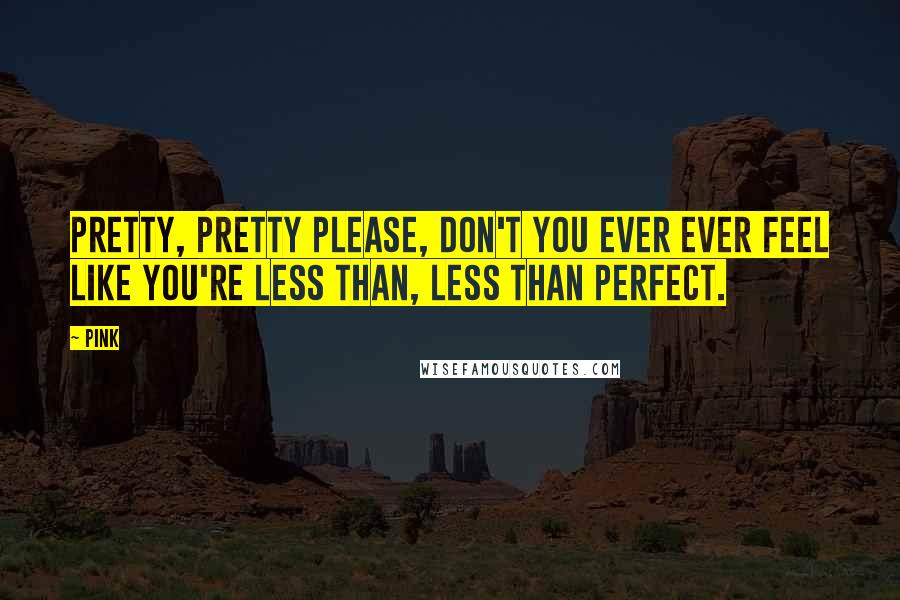 Pink quotes: Pretty, pretty please, don't you ever ever feel like you're less than, less than perfect.