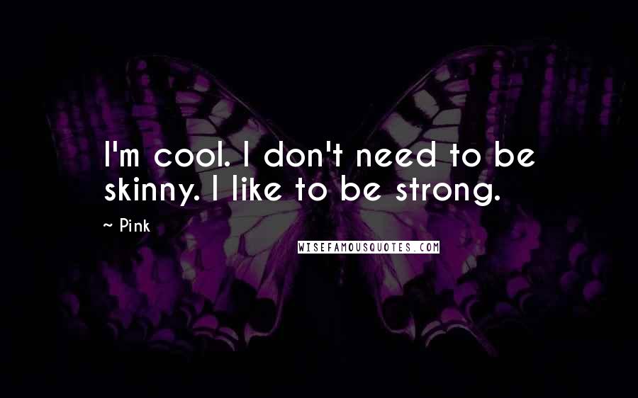Pink quotes: I'm cool. I don't need to be skinny. I like to be strong.