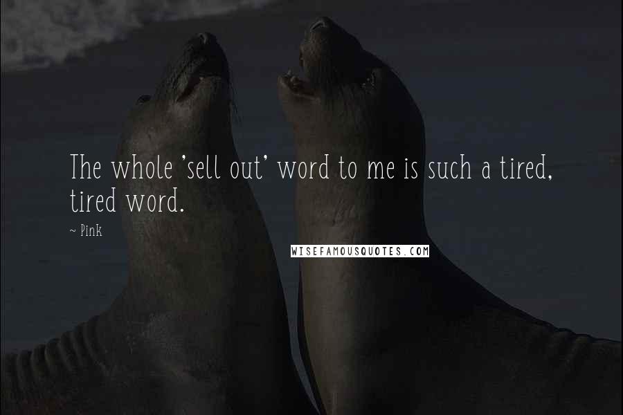Pink quotes: The whole 'sell out' word to me is such a tired, tired word.