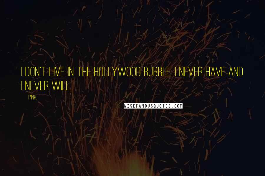 Pink quotes: I don't live in the Hollywood bubble. I never have and I never will.