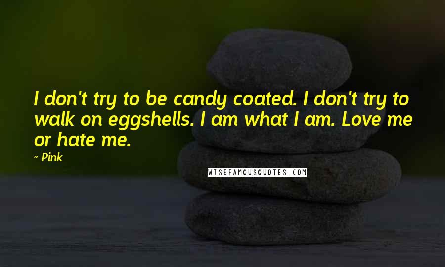 Pink quotes: I don't try to be candy coated. I don't try to walk on eggshells. I am what I am. Love me or hate me.