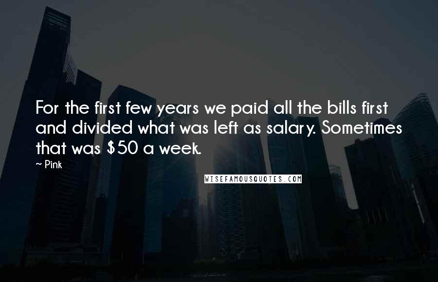 Pink quotes: For the first few years we paid all the bills first and divided what was left as salary. Sometimes that was $50 a week.
