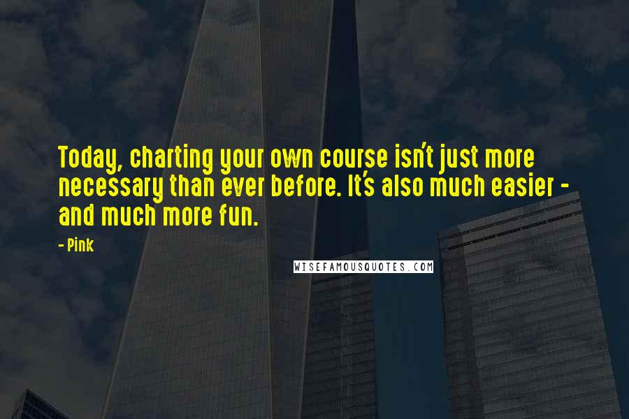 Pink quotes: Today, charting your own course isn't just more necessary than ever before. It's also much easier - and much more fun.