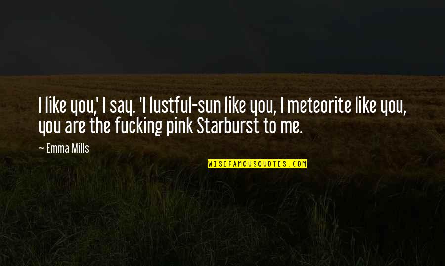 Pink Starburst Quotes By Emma Mills: I like you,' I say. 'I lustful-sun like