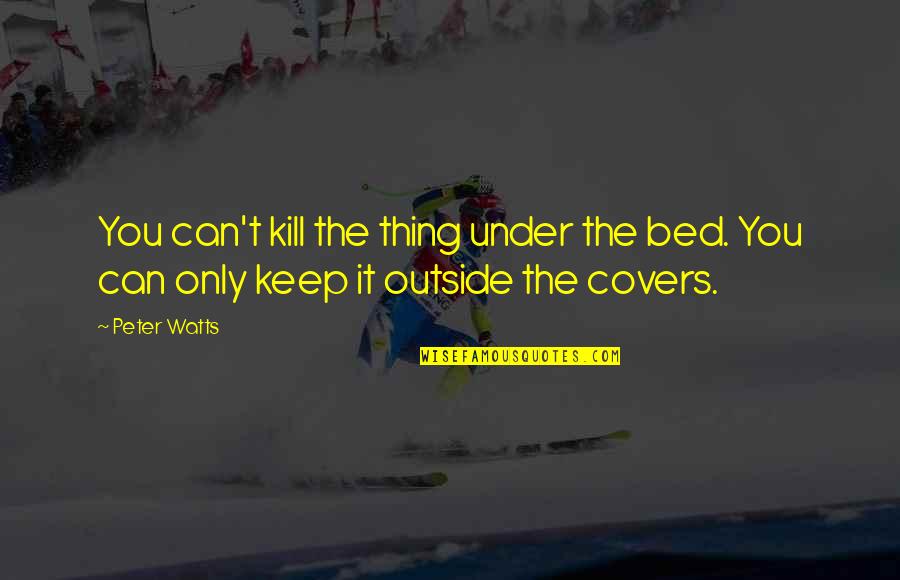 Pinken Pull Quotes By Peter Watts: You can't kill the thing under the bed.