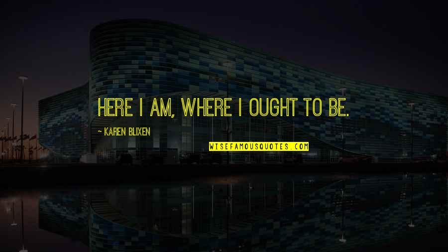 Pinkhasik Quotes By Karen Blixen: Here I am, where I ought to be. Pinkhasik Quotes By Karen Blixen: Here I am, where I ought to be.