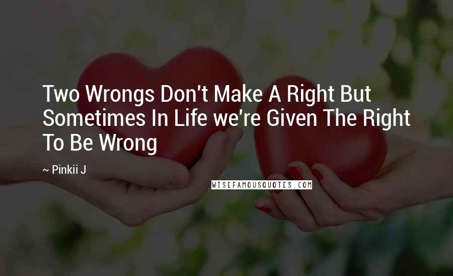 Pinkii J quotes: Two Wrongs Don't Make A Right But Sometimes In Life we're Given The Right To Be Wrong