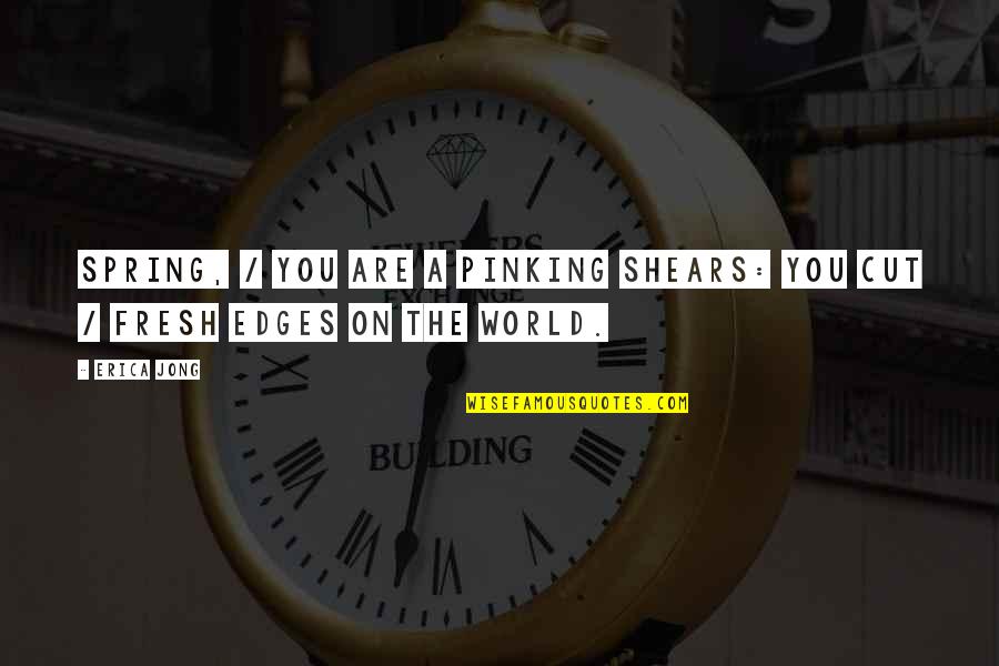 Pinking Shears Quotes By Erica Jong: Spring, / you are a pinking shears: you